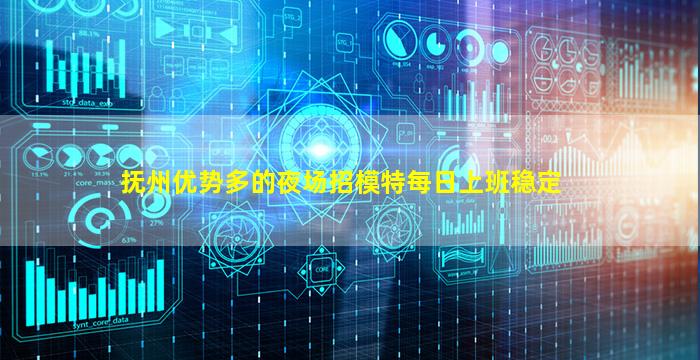抚州优势多的夜场招模特每日上班稳定