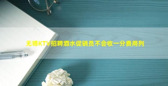 无锡KTV招聘酒水促销员不会收一分费用列